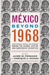 México Beyond 1968: Revolutionaries, Radicals, and Repression During the Global Sixties and Subversive Seventies