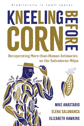 Kneeling Before Corn: Recuperating More-than-Human Intimacies on the Salvadoran Milpa