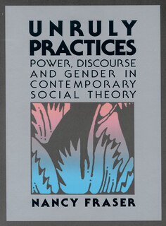 Unruly Practices: Power, Discorse, and Gender in Contemporary Social Theory