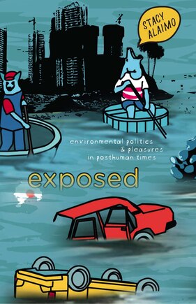 Exposed: Environmental Politics And Pleasures In Posthuman Times