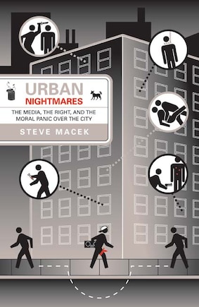 Urban Nightmares: The Media, The Right, And The Moral Panic Over The City