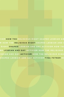 Front cover_How the Religious Right Shaped Lesbian and Gay Activism