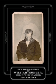 Front cover_The Strange Case of William Mumler, Spirit Photographer