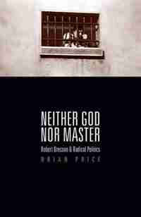 Neither God nor Master: Robert Bresson and Radical Politics by Brian Price