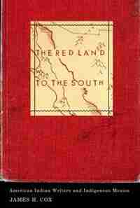 The Red Land to the South: American Indian Writers and Indigenous Mexico de James H. Cox