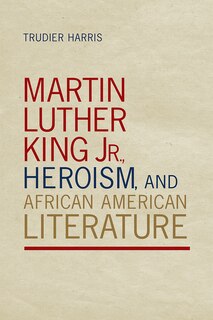 Front cover_Martin Luther King Jr., Heroism, and African American Literature