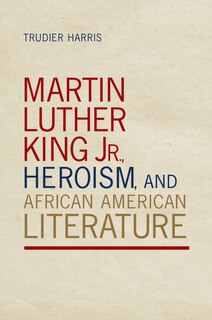 Front cover_Martin Luther King Jr., Heroism, and African American Literature