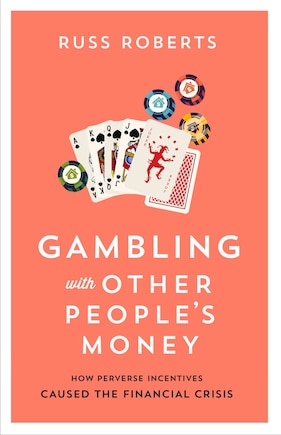 Gambling with Other People’s Money: How Perverse Incentives Caused the Financial Crisis