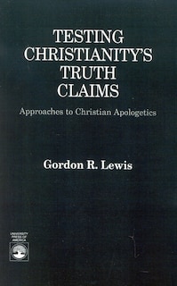 Testing Christianity's Truth Claims: Approaches to Christian Apologetics