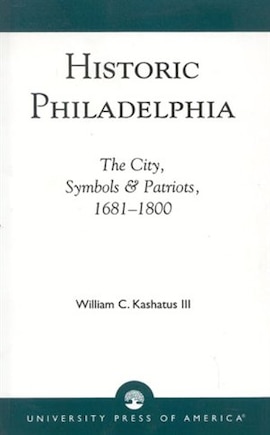 Historic Philadelphia: The City, Symbols and Patriots, 1681-1800