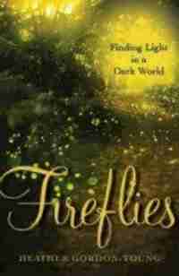Fireflies: Finding Light In A Dark World: Finding Light in a Dark World by Heather Gordon-young;