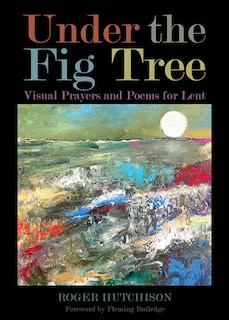 Under The Fig Tree: Visual Prayers and Poems for Lent