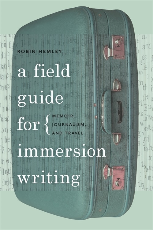 A Field Guide for Immersion Writing: Memoir, Journalism, and Travel