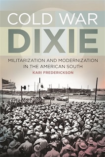 Cold War Dixie: Militarization and Modernization in the American South