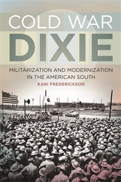 Cold War Dixie: Militarization and Modernization in the American South