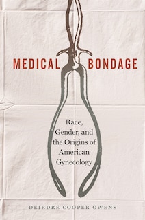 Medical Bondage: Race, Gender, and the Origins of American Gynecology