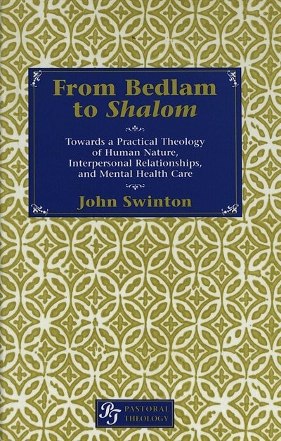 From Bedlam To Shalom: Towards A Practical Theology Of Human Nature, Interpersonal Relationships, And Mental Health Care