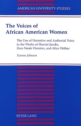 The Voices of African American Women: The Use of Narrative and Authorial Voice in the Works of Harriet Jacobs, Zora Neale Hurston, and Alice Walker