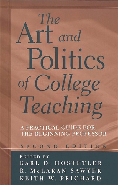The Art And Politics Of College Teaching: A Practical Guide For The Beginning Professor