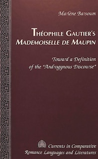 Théophile Gautier's Mademoiselle De Maupin: Toward A Definition Of The «androgynous Discourse»