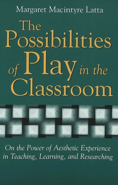 The Possibilities Of Play In The Classroom: On The Power Of Aesthetic Experience In Teaching, Learning, And Researching