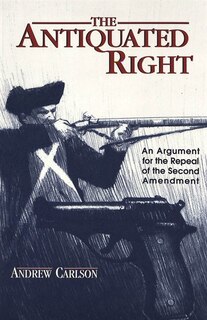 The Antiquated Right: An Argument For The Repeal Of The Second Amendment