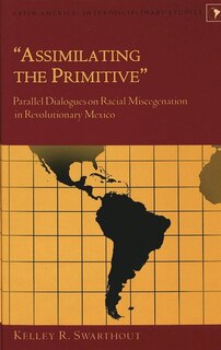 «assimilating The Primitive»: Parallel Dialogues On Racial Miscegenation In Revolutionary Mexico