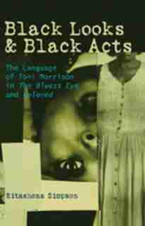 Black Looks and Black Acts: The Language of Toni Morrison in "The Bluest Eye" and "Beloved" by Ritashona Simpson