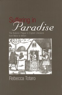 Suffering in Paradise: The Bubonic Plague in English Literary Studies from More to Milton