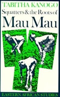 Front cover_Squatters and the Roots of Mau Mau, 1905–1963