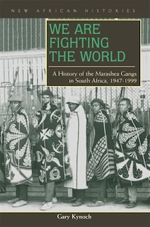 We Are Fighting the World: A History of the Marashea Gangs in South Africa, 1947–1999