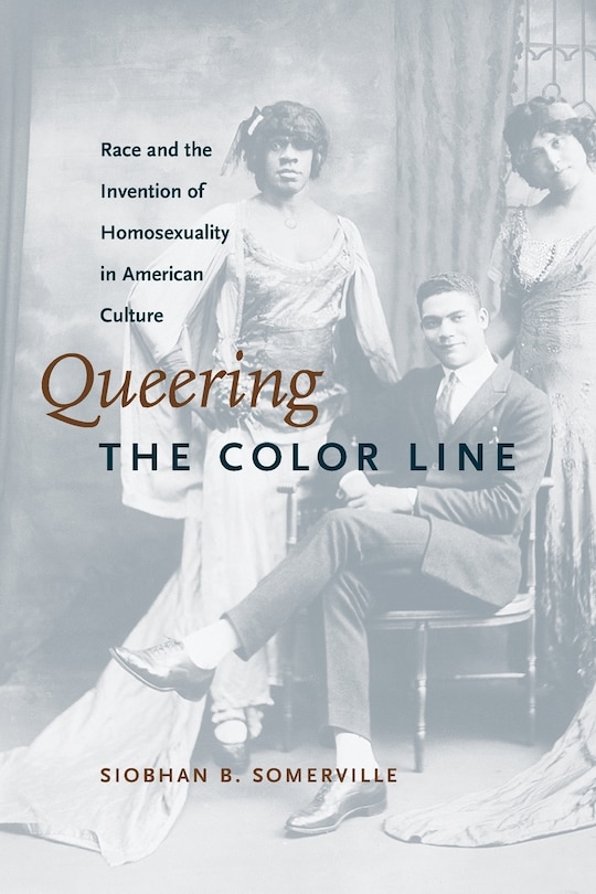 Queering The Color Line: Race And The Invention Of Homosexuality In American Culture