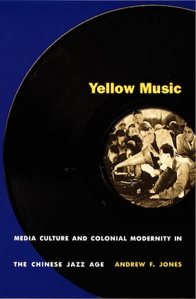 Yellow Music: Media Culture And Colonial Modernity In The Chinese Jazz Age