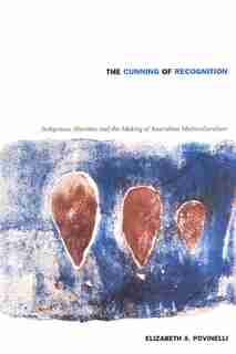 The Cunning of Recognition: Indigenous Alterities and the Making of Australian Multiculturalism by Elizabeth A. Povinelli