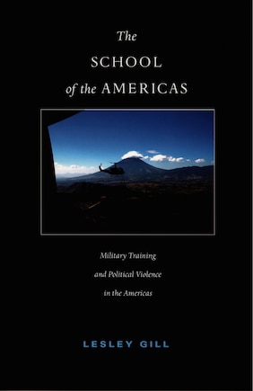 The School Of The Americas: Military Training and Political Violence in the Americas