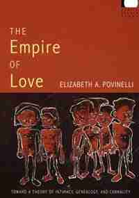 The Empire Of Love: Toward A Theory Of Intimacy, Genealogy, And Carnality by Elizabeth A. Povinelli
