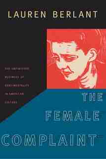 The Female Complaint: The Unfinished Business Of Sentimentality In American Culture de Lauren Berlant