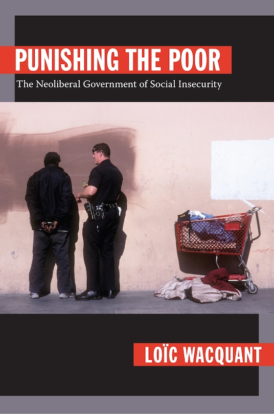 Punishing The Poor: The Neoliberal Government Of Social Insecurity