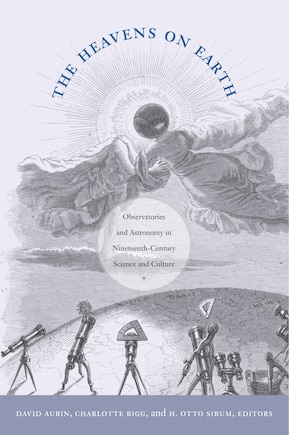 The Heavens On Earth: Observatories And Astronomy In Nineteenth-century Science And Culture