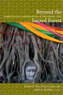 Beyond The Sacred Forest: Complicating Conservation In Southeast Asia by Michael R. Dove