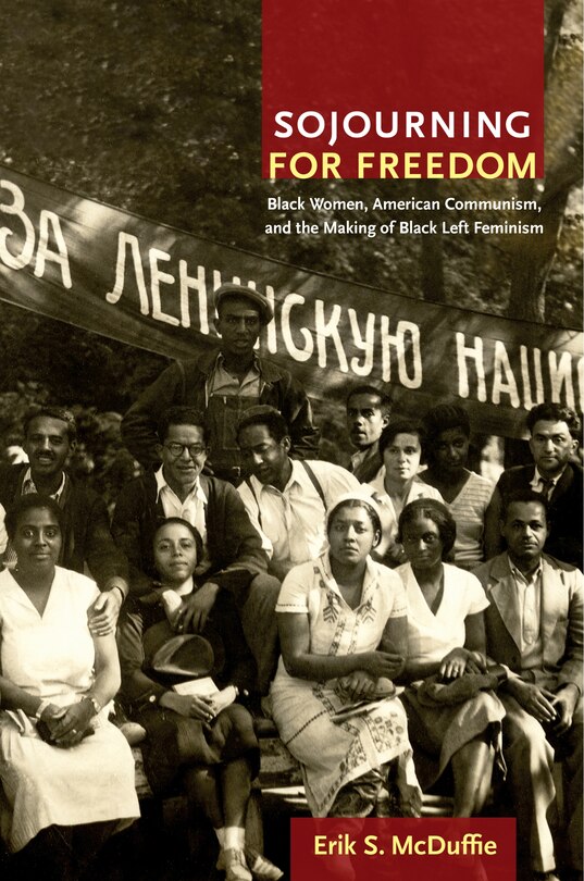 Sojourning For Freedom: Black Women, American Communism, And The Making Of Black Left Feminism