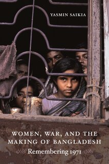 Women, War, And The Making Of Bangladesh: Remembering 1971