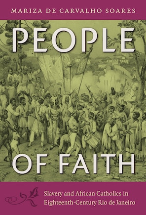 People Of Faith: Slavery And African Catholics In Eighteenth-century Rio De Janeiro