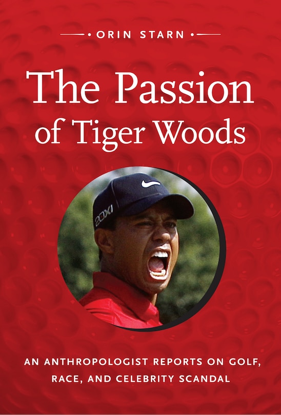 The Passion of Tiger Woods: An Anthropologist Reports on Golf, Race, and Celebrity Scandal