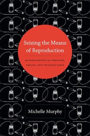 Seizing The Means Of Reproduction: Entanglements Of Feminism, Health, And Technoscience