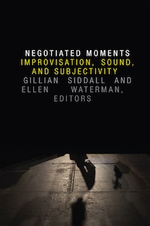 Negotiated Moments: Improvisation, Sound, And Subjectivity