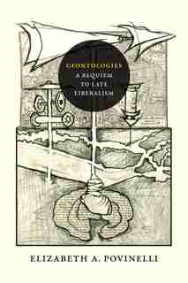 Geontologies: A Requiem To Late Liberalism by Elizabeth A. Povinelli