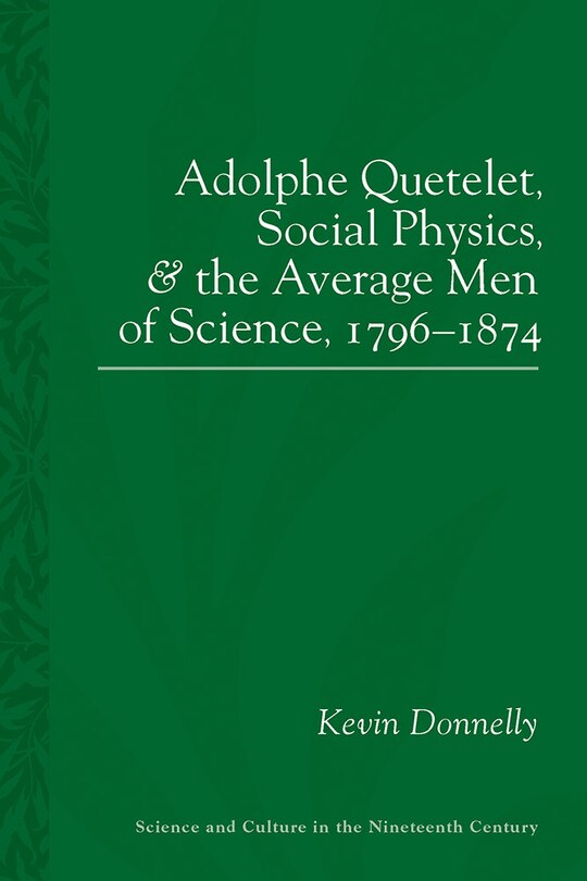 Front cover_Adolphe Quetelet, Social Physics And The Average Men Of Science, 1796-1874