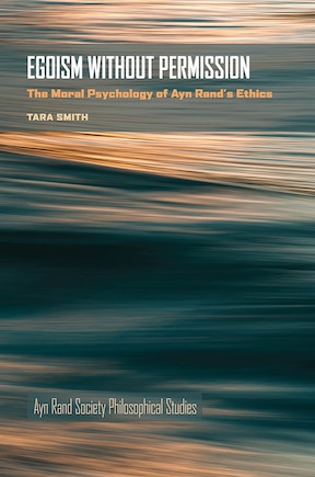 Egoism Without Permission: The Moral Psychology of Ayn Rand's Ethics