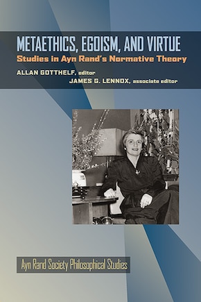 Metaethics, Egoism, And Virtue: Studies In Ayn Rand's Normative Theory